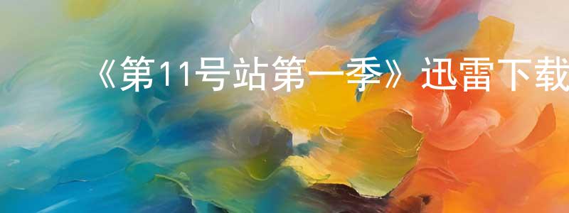 ﻿陈颖雯发布﻿《第11号站第一季》迅雷下载/在线观看-魔幻科幻-美剧天堂